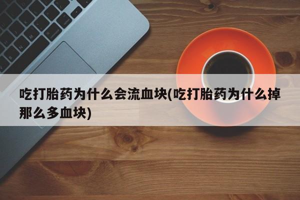 流产药微信购买联系方式吃打胎药为什么会流血块(吃打胎药为什么掉那么多血块)