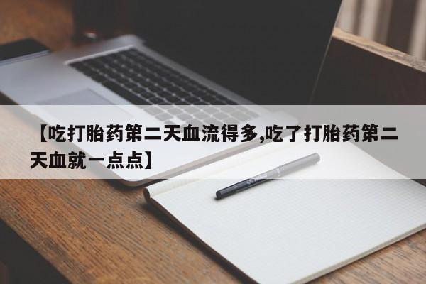流产药微信购买联系方式【吃打胎药第二天血流得多,吃了打胎药第二天血就一点点】
