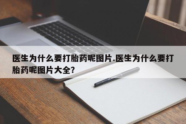 流产药微信购买联系方式医生为什么要打胎药呢图片.医生为什么要打胎药呢图片大全？